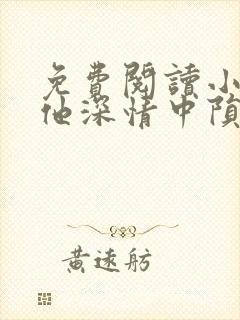免费阅读小说在他深情中陨落