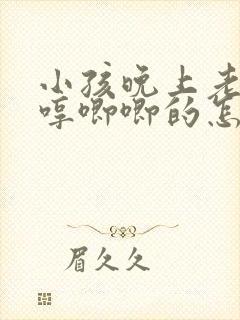 小孩晚上老是哼哼唧唧的怎么回事
