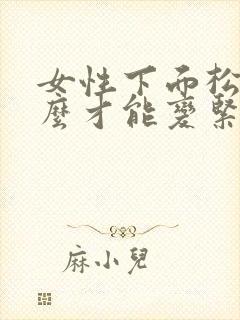 女性下面松弛怎么才能变紧致