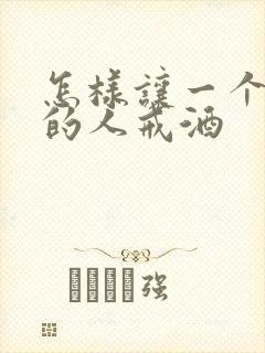怎样让一个喝酒的人戒酒