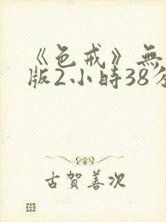 《色戒》无删减版2小时38分