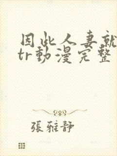 因此人妻就被ntr动漫完整版