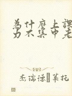 为什么上课注意力不集中老走神