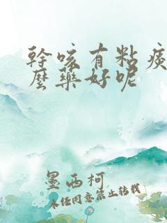 干咳有粘痰吃什么药好呢
