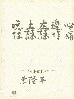 晚上左边心脏部位隐隐作痛