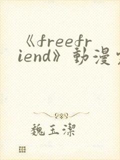 《freefriend》动漫完整全集在线观看高