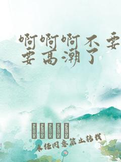 啊啊啊不要啊我要高潮了