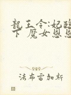龙王令:妃临城下 魔女恩恩