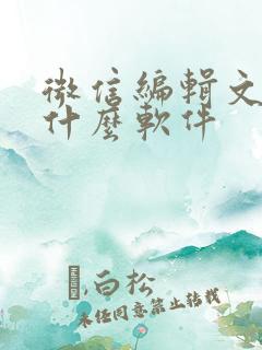 微信编辑文档用什么软件