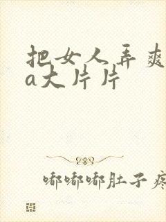 把女人弄爽特黄a大片片