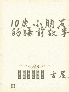 10岁小朋友听的睡前故事
