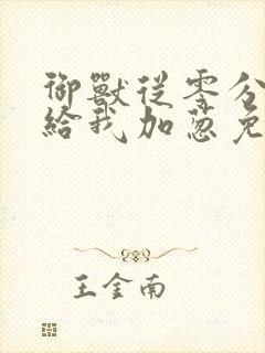 御兽从零分开始给我加葱免费看