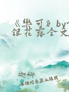 《乐可》by金银花露全文免费阅读