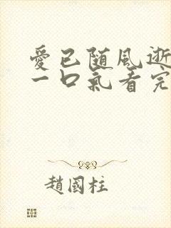 爱已随风逝短剧一口气看完