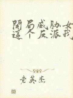 开局威胁女主:这个反派我当定了