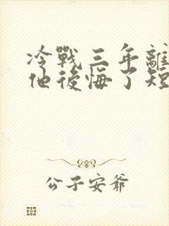 冷战三年离婚后他后悔了短剧
