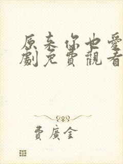 原来你也爱我短剧免费观看
