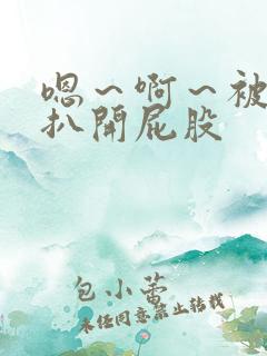 嗯～啊～被触手扒开屁股