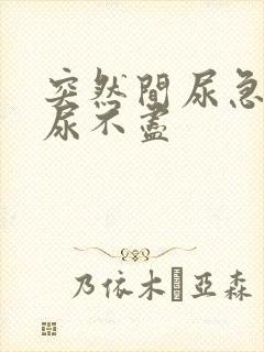 突然间尿急尿频尿不尽