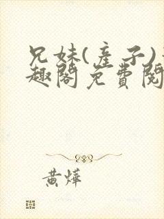 兄妹(产子)笔趣阁免费阅读最新章节更