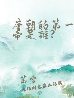 唐朝的第一位皇帝是谁?