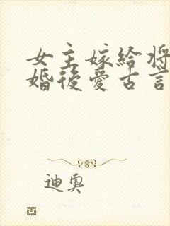 女主嫁给将军先婚后爱古言