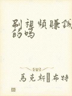刷视频赚钱是真的吗