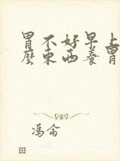 胃不好早上吃什么东西养胃而且还有营养