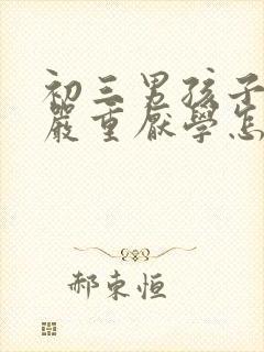 初三男孩子叛逆严重厌学怎么办