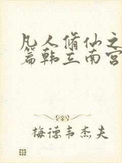 凡人修仙之仙界篇韩立南宫婉小说全集阅读