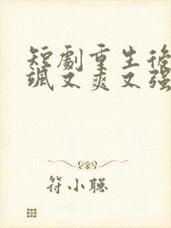 短剧重生后我又飒又爽又强免费观看
