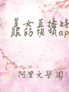 美女直播时脱衣服的视频app