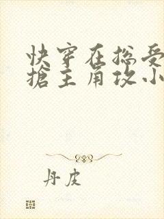 快穿在总受文里抢主角攻小说