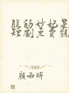 朕的妙妃是暴君短剧免费观看全集