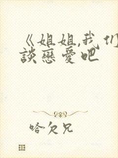 《姐姐,我们来谈恋爱吧
