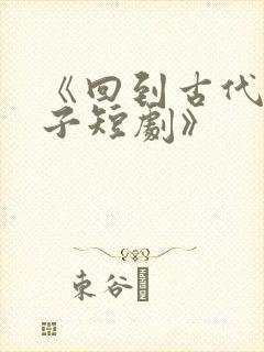 《回到古代当太子短剧》
