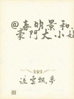 @春明景和.: 豪门大小姐她撕了白月光剧本
