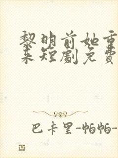 黎明前她重生归来短剧免费观看