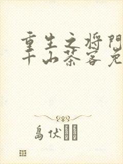重生之将门毒后千山茶客免费阅读