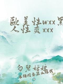 欧美性wxx黑人性爽xxx