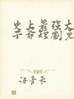 史上最强大的太子爷短剧免费观看