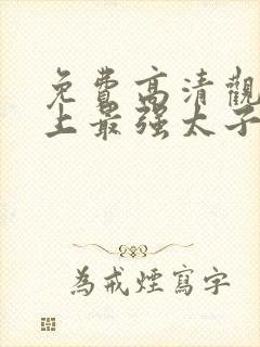 免费高清观看史上最强太子爷短剧