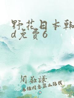 野花日本韩国hd免费6