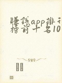 赚钱app排行榜前十名10分钟10元
