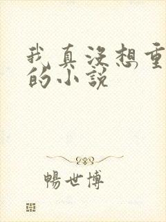 我真没想重生啊的小说