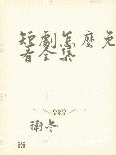 短剧怎么免费观看全集