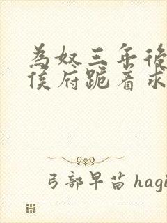 为奴三年后整个侯府跪着求我原谅短剧全集