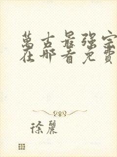万古最强宗漫画在哪看免费