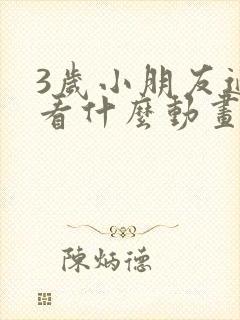3岁小朋友适合看什么动画片
