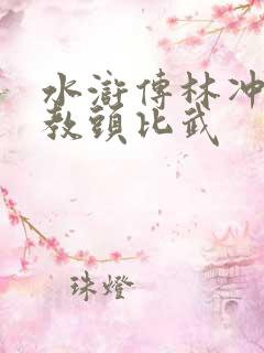 水浒传林冲与洪教头比武